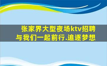 张家界大型夜场ktv招聘与我们一起前行.追逐梦想