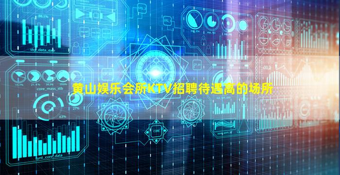 黄山娱乐会所KTV招聘待遇高的场所